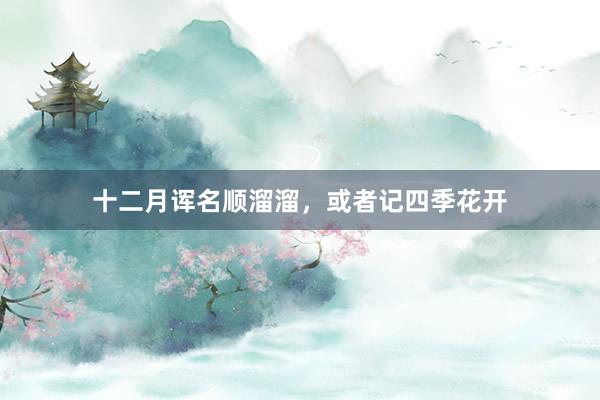 十二月诨名顺溜溜，或者记四季花开