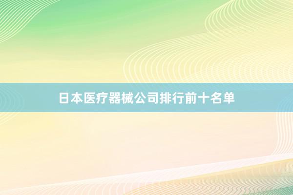 日本医疗器械公司排行前十名单