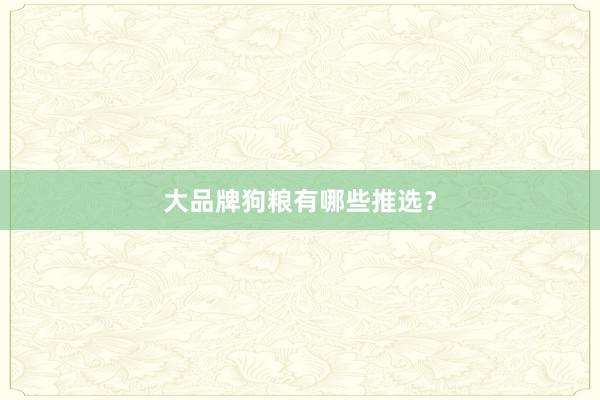 大品牌狗粮有哪些推选？