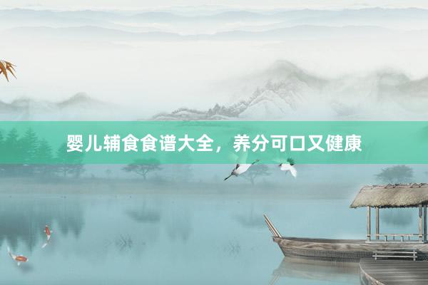 婴儿辅食食谱大全，养分可口又健康