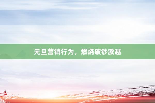 元旦营销行为，燃烧破钞激越